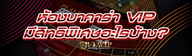 ห้องบาคาร่า VIP มีสิทธิพิเศษอะ