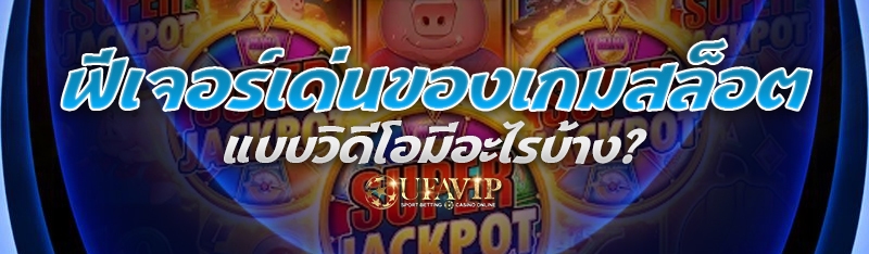 ฟีเจอร์เด่นของ เกมสล็อตแบบวิดี